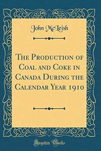 The Production of Coal and Coke in Canada During the Calendar Year 1910 (Classic Reprint)