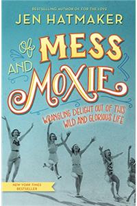 Of Mess and Moxie: Wrangling Delight Out of This Wild and Glorious Life