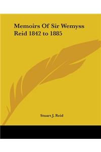 Memoirs Of Sir Wemyss Reid 1842 to 1885