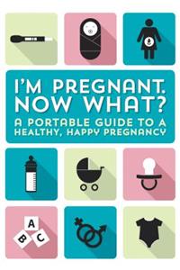 I'm Pregnant, Now What?