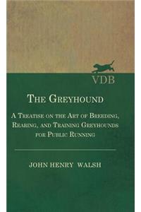 The Greyhound - A Treatise On The Art Of Breeding, Rearing, And Training Greyhounds For Public Running - Their Diseases And Treatment. Containing Also The National Rules For The Management Of Coursing Meetings And For The Decision Of Courses - Also