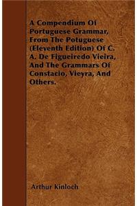 A Compendium Of Portuguese Grammar, From The Potuguese (Eleventh Edition) Of C. A. De Figueiredo Vieira, And The Grammars Of Constacio, Vieyra, And Others.