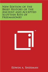 New Edition of the Brief History of the Ancient and Accepted Scottish Rite of Freemasonry