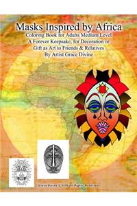 Masks Inspired by Africa Coloring Book for Adults Medium Level A Forever Keepsake, for Decoration or Gift as Art to Friends & Relatives By Artist Grace Divine
