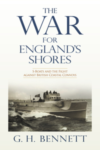 War for England's Shores: S-Boats and the Fight Against British Coastal Convoys