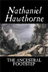 The Ancestral Footstep by Nathaniel Hawthorne, Fiction, Classics