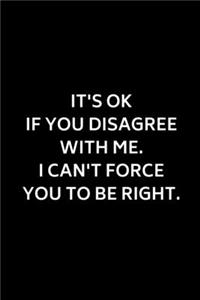 It's Ok If You Disagree With Me. I Can't Force You to be Right.