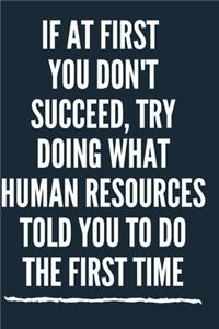 If At First You Don't Succeed, Try Doing What Human Resources Told You To Do The First Time A beautiful Office Notebook