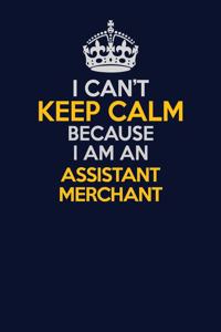 I Can't Keep Calm Because I Am An Assistant Merchant