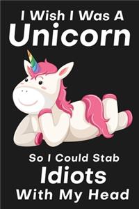 I Wish I Was A Unicorn So I Could Stab An Idiots With My Head