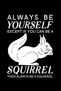 Always Be Yourself Except If You Can Be A Squirrel Then Always Be A Squirrel
