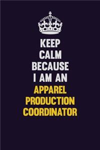 Keep Calm Because I Am An Apparel Production Coordinator
