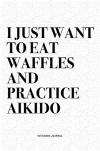 I Just Want To Eat Waffles And Practice Aikido