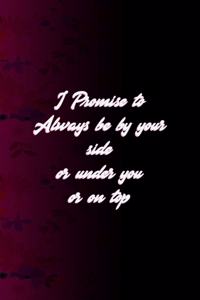 I Promise To Always Be By Your Side Or Under You Or On Top