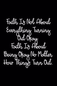 Faith Is Not About Everything Turning Out Okay. Faith Is About Being Okay No Matter How Things Turn Out.