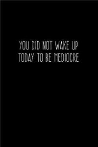 You Did Not Wake Up Today To Be Mediocre