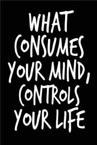 What Consumes Your Mind Controls Your Life