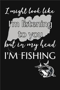 I Might Look Like I'm Listening To You But In My Head I'm Fishing