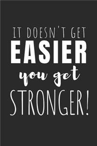 It Doesn't Get Easier, You Get Stronger!