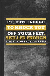 PT Cute Enough to Knock You Off Your Feet. Skilled Enough to Get You Back on Them.