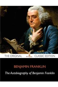 The Autobiography of Benjamin Franklin - The Original Classic Edition