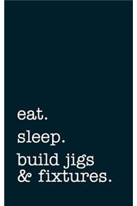 Eat. Sleep. Build Jigs & Fixtures. - Lined Notebook