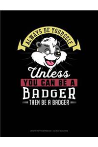 Always Be Yourself Unless You Can Be a Badger Then Be a Badger