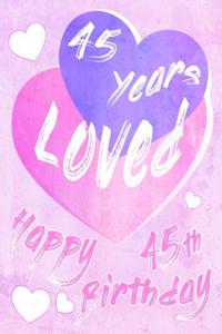 Happy 45th Birthday: 45 Years Loved, Say Happy Birthday and Show Your Love All in One Sweet Birthday Book to Use as a Journal or Notebook. Better Than a Birthday Card!