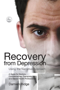 Recovery from Depression Using the Narrative Approach: A Guide for Doctors, Complementary Therapists and Mental Health Professionals