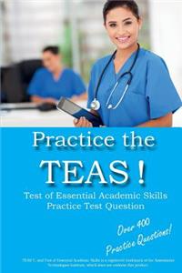 Practice the TEAS! Test of Essential Academic Skills Practice Test Questions