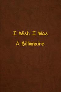 I Wish I Was A Billionaire