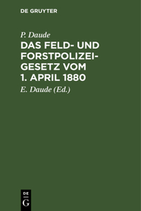 Das Feld- Und Forstpolizeigesetz Vom 1. April 1880