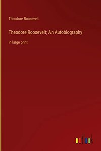 Theodore Roosevelt; An Autobiography