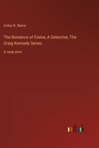 Romance of Elaine; A Detective, The Craig Kennedy Series: in large print