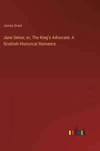 Jane Seton; or, The King's Advocate
