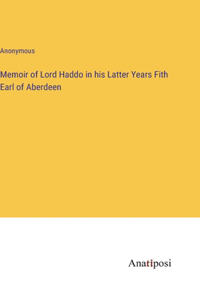 Memoir of Lord Haddo in his Latter Years Fith Earl of Aberdeen