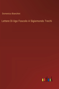 Lettere Di Ugo Foscolo A Sigismondo Trechi