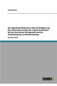 Zum Stand der Diskussion über die Entstehung des Alleinstimmrechts der sieben Kurfürsten bei der deutschen Königswahl und die Ausbildung des Kurfürstenkollegs