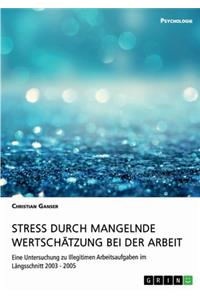 Stress durch mangelnde Wertschätzung bei der Arbeit: Eine Untersuchung zu Illegitimen Arbeitsaufgaben im Längsschnitt 2003 - 2005