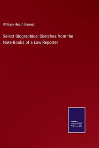 Select Biographical Sketches from the Note-Books of a Law Reporter