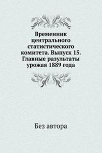Vremennik tsentralnogo statisticheskogo komiteta. Vypusk 15. Glavnye razultaty urozhaya 1889 goda