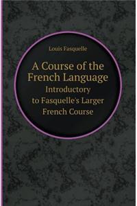 A Course of the French Language Introductory to Fasquelle's Larger French Course