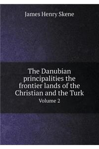 The Danubian Principalities the Frontier Lands of the Christian and the Turk Volume 2