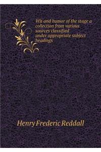 Wit and Humor of the Stage a Collection from Various Sources Classified Under Appropriate Subject Headings