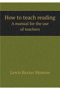 How to Teach Reading a Manual for the Use of Teachers