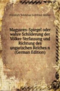 Magyaren-Spiegel oder wahre Schilderung der Volker-Verfassung und Richtung des ungarischen Reiches n (German Edition)