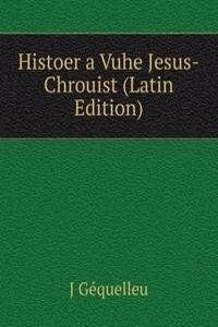 Histoer a Vuhe Jesus-Chrouist (Latin Edition)