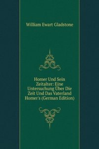Homer Und Sein Zeitalter: Eine Untersuchung Uber Die Zeit Und Das Vaterland Homer's (German Edition)