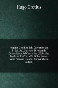 Hugonis Grotii Ad Ioh. Oxenstiernam Et Ioh. Adl. Salvium, Et Iohannis Oxenstiernae Ad Cerisantem, Epistolae Ineditae: Ex Cod. M.S. Bibliothecae . Nunc Primum Edendas Curavit (Latin Edition)