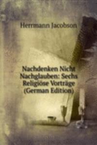 Nachdenken Nicht Nachglauben: Sechs Religiose Vortrage (German Edition)